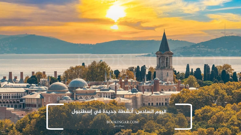 رحلة متكاملة لعشرة أيام | برنامج سياحي في تركيا 2026 8 اليوم السادس: أنشطة جديدة في إسطنبول