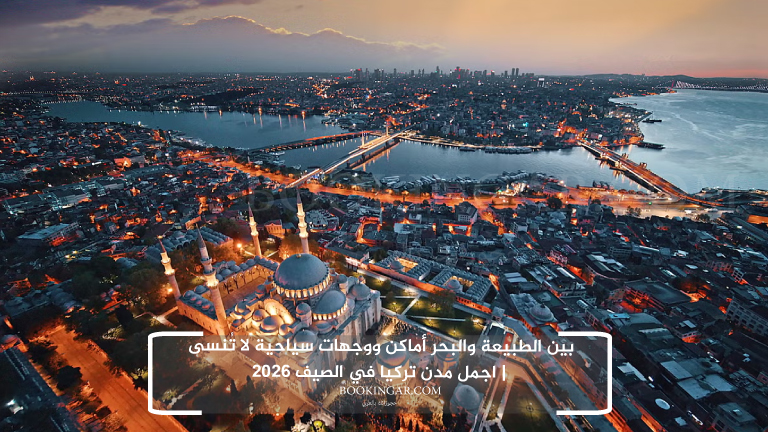 بين الطبيعة والبحر أماكن ووجهات سياحية لا تُنسى | اجمل مدن تركيا في الصيف 2026