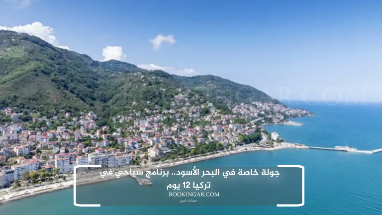 جولة خاصة في البحر الأسود.. برنامج سياحي في تركيا 12 يوم
