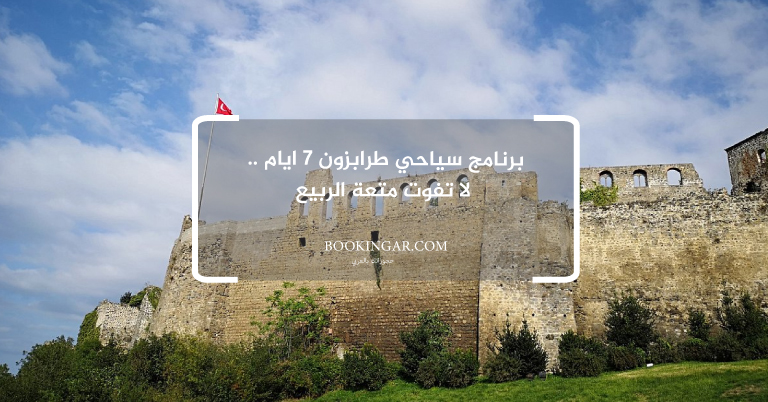 برنامج سياحي طرابزون 7 ايام .. لا تفوت متعة الربيع