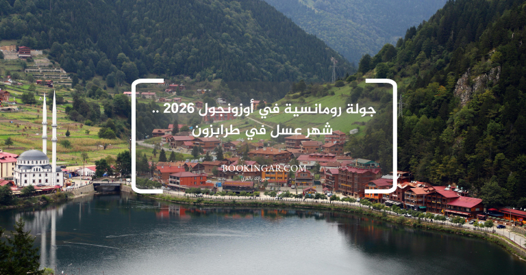 جولة رومانسية في أوزونجول 2026 .. شهر عسل في طرابزون
