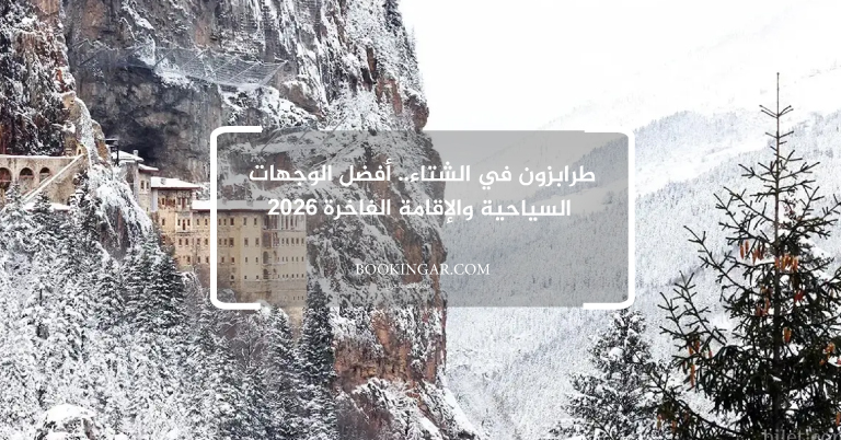 طرابزون في الشتاء.. أفضل الوجهات السياحية والإقامة الفاخرة 2026