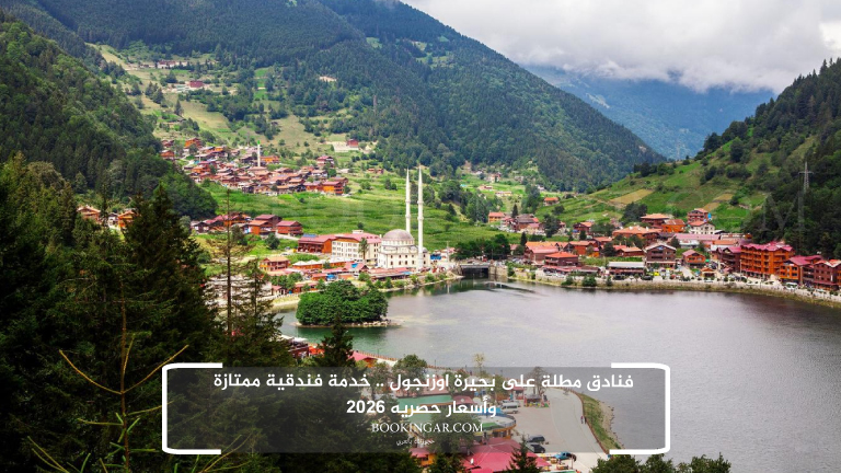 فنادق مطلة على بحيرة اوزنجول .. خدمة فندقية ممتازة وأسعار حصريه 2026