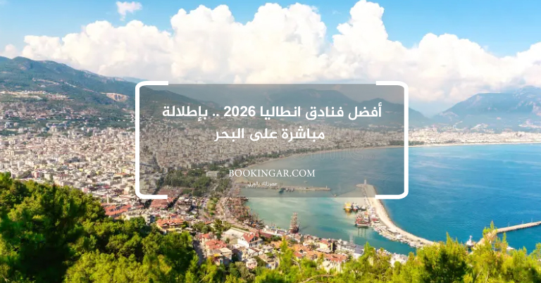 أفضل فنادق انطاليا 2026 .. بإطلالة مباشرة على البحر