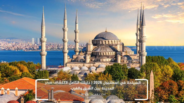السياحة في اسطنبول 2026 | دليلك الكامل لاكتشاف سحر المدينة بين الشرق والغرب