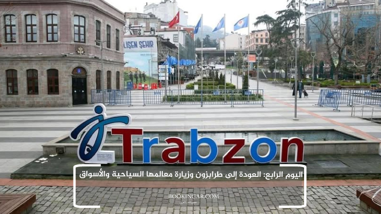 اليوم الرابع: العودة إلى طرابزون وزيارة معالمها السياحية والأسواق