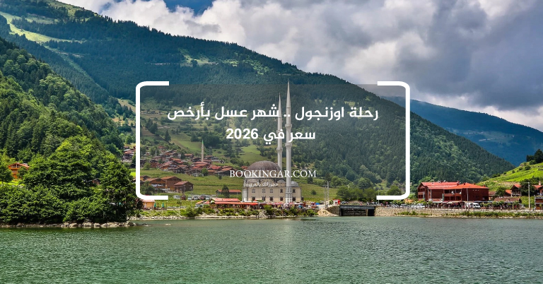 رحلة اوزنجول .. شهر عسل بأرخص سعر في 2026