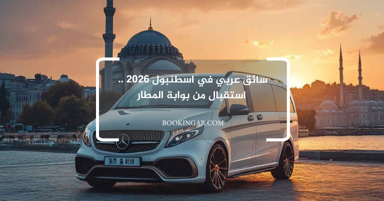 سائق عربي في اسطنبول 2026 .. استقبال من بوابة المطار
