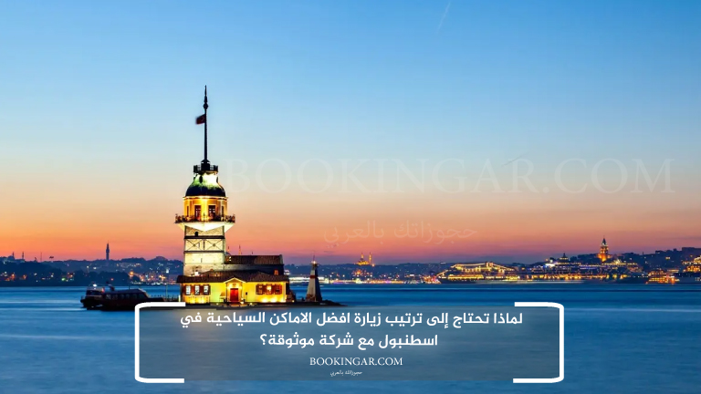 لماذا تحتاج إلى ترتيب زيارة افضل الاماكن السياحية في اسطنبول مع شركة موثوقة؟