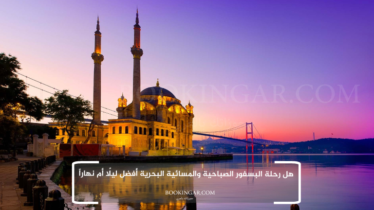 هل رحلة البسفور الصباحية والمسائية البحرية أفضل ليلًا أم نهاراً